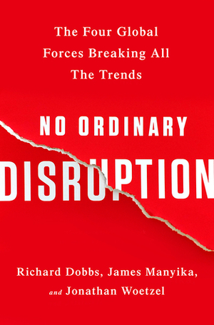 No Ordinary Disruption: The Four Global Forces Breaking All the Trends by Jonathan Woetzel, James Maniyka, Richard Dobbs