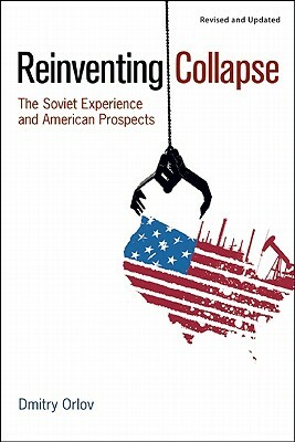 Reinventing Collapse: The Soviet Experience and American Prospects by Dmitry Orlov