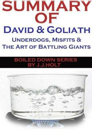 David and Goliath: Underdogs, Misfits, And The Art of Battling Giants by Malcolm Gladwell...in 20 Minutes by J.J. Holt