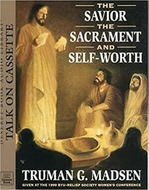 The Savior, the Sacrament and Self-Worth by Truman G. Madsen