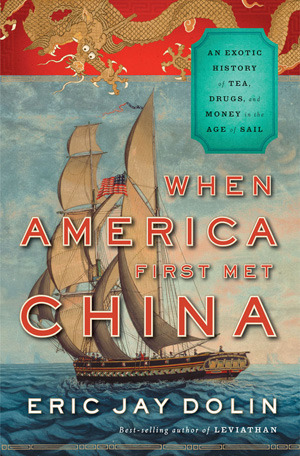 When America First Met China: An Exotic History of Tea, Drugs, and Money in the Age of Sail by Eric Jay Dolin