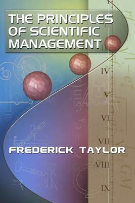 The Principles of Scientific Management, by Frederick Taylor by Frederick Taylor