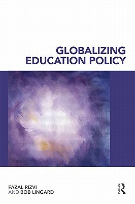 Globalizing Education Policy by Fazal Rizvi, Bob Lingard