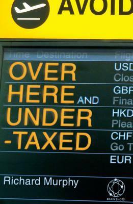 Over Here and Undertaxed: Multinationals, Tax Avoidance and You by Richard Murphy