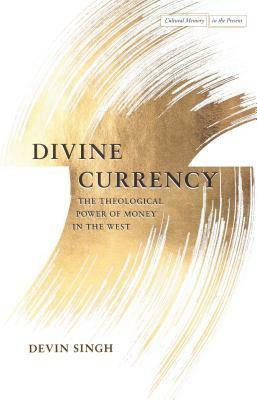 Divine Currency: The Theological Power of Money in the West by Devin Singh