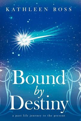 Bound by Destiny: A Past Life Journey to the Present by Kathleen Ross