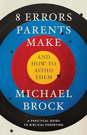 8 Errors Parents Make and How to Avoid Them: Parenting Book, Practical Guide for Christian Parenting, Positive Parenting Book for Parents by Michael Brock, Michael Brock