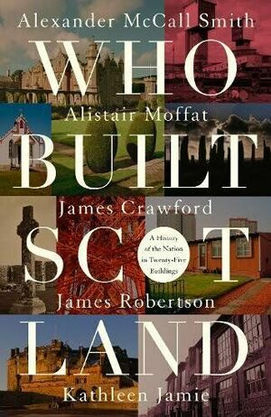 Who Built Scotland: A History of the Nation in Twenty-Five Buildings by Kathleen Jamie