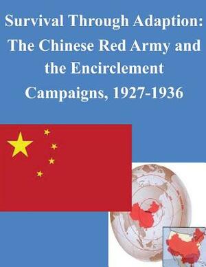 Survival Through Adaption: The Chinese Red Army and the Encirclement Campaigns, 1927-1936 by U. S. Army Command and General Staff Col
