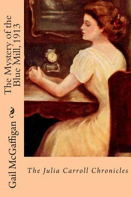 The Mystery of the Blue Mill, 1913: The Julia Carroll Chronicles by Gail McGaffigan