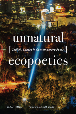 Unnatural Ecopoetics: Unlikely Spaces in Contemporary Poetry by Sarah Nolan