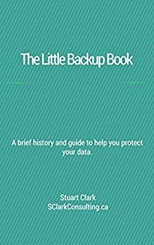 Little Backup Book: A brief history and guide to help you protect your data. by Stuart Clark