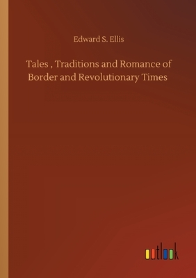 Tales, Traditions and Romance of Border and Revolutionary Times by Edward S. Ellis