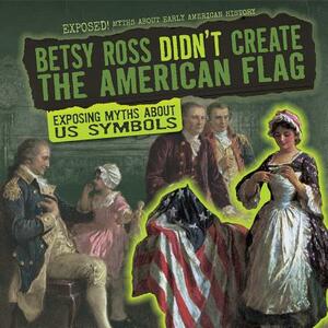 Betsy Ross Didn't Create the American Flag: Exposing Myths about Us Symbols by Jill Keppeler
