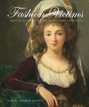 Fashion Victims: Dress at the Court of Louis XVI and Marie-Antoinette by Kimberly Chrisman-Campbell