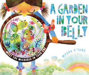 A Garden in Your Belly: Meet the Microbes in Your Gut by Masha D'Yans