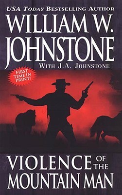 Violence of the Mountain Man by J.A. Johnstone, William W. Johnstone