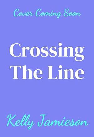 Crossing the Line: A BRAND NEW brother's-best-friend Hockey Romance for 2025 by Kelly Jamieson, Kelly Jamieson