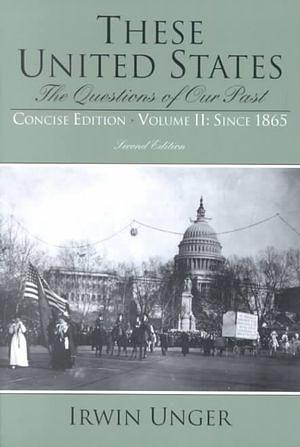 These United States: The Question of Our Past, Volume II, Since 1865, Concise Edition by Irwin Unger