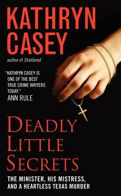 Deadly Little Secrets: The Minister, His Mistress, and a Heartless Texas Murder by Kathryn Casey