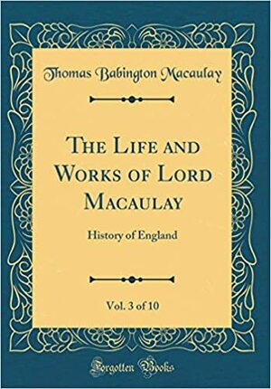 The Life and Works of Lord Macaulay, Vol. 3 of 10: History of England (Classic Reprint) by Thomas Babington Macaulay