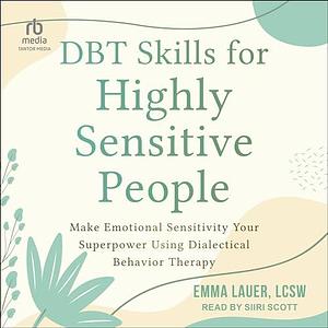 Dbt Skills for Highly Sensitive People: Make Emotional Sensitivity Your Superpower Using Dialectical Behavior Therapy by Emma Lauer, Emma Lauer, Siiri Scott