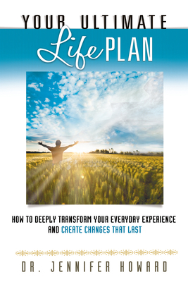 Your Ultimate Life Plan: How to Deeply Transform Your Everyday Experience and Create Changes That Last by Jennifer Howard