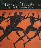 What Life Was Like at the Dawn of Democracy: Classical Athens, 525-322 BC by Time-Life Books