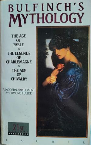 Bulfinch's Mythology (The Age of Fable, The Legends of Charlemagne, The Age of Chivalry) A Modern Abridgment by Edmund Fuller with a New Index by Thomas Bulfinch