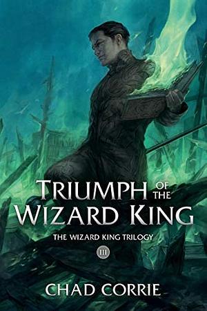 Triumph of the Wizard King: The Wizard King Trilogy Book Three by Chad Corrie