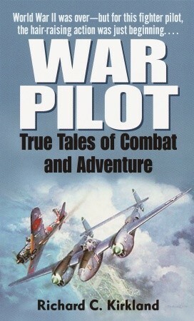 War Pilot: True Tales of Combat and Adventure by Richard Kirkland