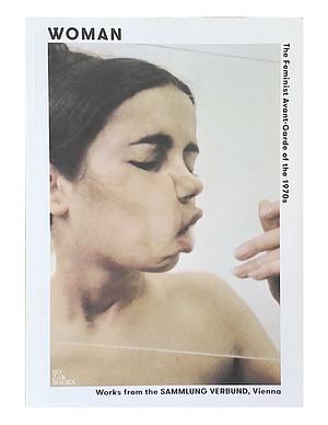 Woman: The Feminist Avant-garde of the 1970s ; Works from the Sammlung Verbund, Vienna ; [BOZAR, Centre for Fine Arts, Brussels, June 18 - August 31, 2014 ; Mjellby Konstmuseum, Halmstad, September 20, 2014 - January 11, 2015] by Gabriele Schor