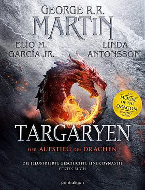 Targaryen: Der Aufstieg des Drachens – Die illustrierte Geschichte einer Dynastie - Erstes Buch by Elio M. Garcia Jr., Linda Antonsson, George R.R. Martin, George R.R. Martin