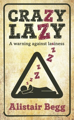 Crazy Lazy: A warning against laziness by Alistair Begg