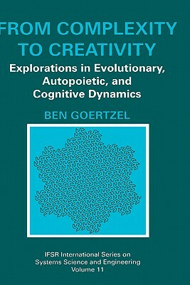 From Complexity to Creativity: Explorations in Evolutionary, Autopoietic, and Cognitive Dynamics by Ben Goertzel