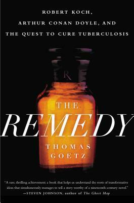 The Remedy: Robert Koch, Arthur Conan Doyle, and the Quest to Cure Tuberculosis by Thomas Goetz