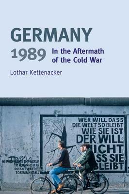 Germany 1989: In the Aftermath of the Cold War by Lothar Kettenacker