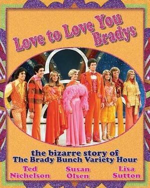 Love to Love You Bradys: The Bizarre Story of the Brady Bunch Variety Hour by Lisa Sutton, Susan Olsen, Ted Nichelson