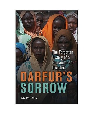 Darfur's Sorrow: The Forgotten History of a Humanitarian Disaster by M. W. Daly