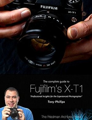 The Complete Guide to Fujifilm's X-t1 Camera by Tony Phillips