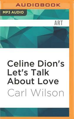 Celine Dion's Let's Talk about Love: A Journey to the End of Taste by Carl Wilson