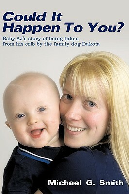 Could It Happen to You?: Baby Aj's Story of Being Taken from His Crib by the Family Dog Dakota by Michael G. Smith