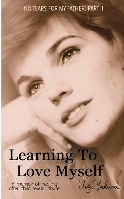 Learning to Love Myself: Recovery and Self-Discovery after Child Sexual Abuse (Incest) by Viga Boland