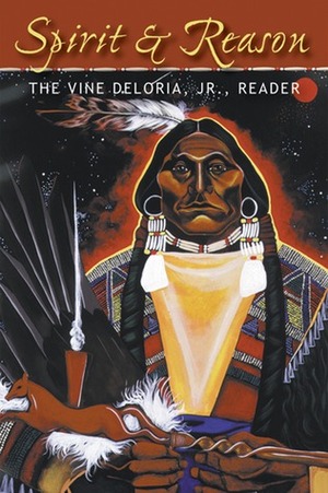 Spirit and Reason: The Vine Deloria, Jr. Reader by Kristen Foehner, Barbara Deloria, Wilma Mankiller, Vine Deloria Jr.