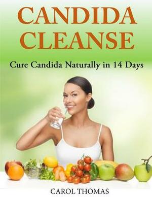 Candida Cleanse: Cure Candida Naturally in 14 Days by Carol Thomas