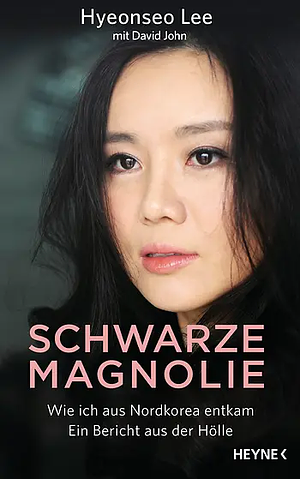 Schwarze Magnolie: Wie ich aus Nordkorea entkam. Ein Bericht aus der Hölle by Hyeonseo Lee, David John