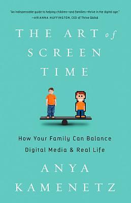 The Art of Screen Time: How Your Family Can Balance Digital Media and Real Life by Anya Kamenetz