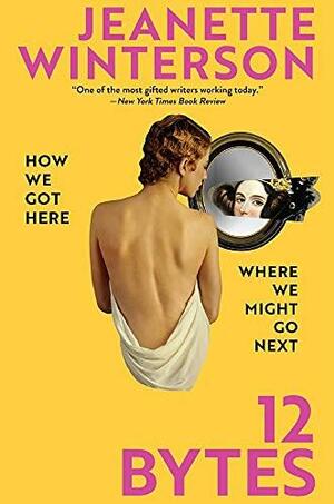 12 Bytes: How We Got Here. Where We Might Go Next. by Jeanette Winterson