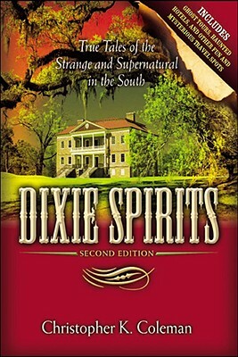 Dixie Spirits: True Tales of the Strange and Supernatural in the South by Christopher K. Coleman