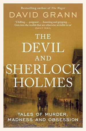 The Devil and Sherlock Holmes: Tales of Murder, Madness and Obsession by David Grann